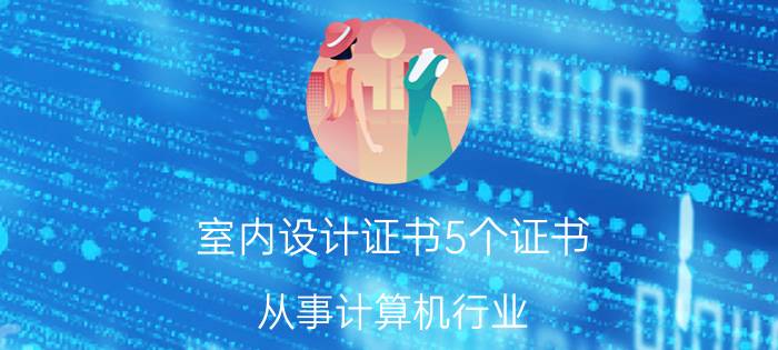 室内设计证书5个证书 从事计算机行业，那些证书是必要的？